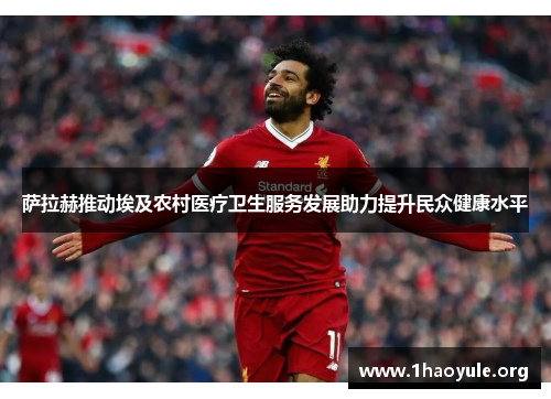 萨拉赫推动埃及农村医疗卫生服务发展助力提升民众健康水平 萨拉赫推动埃及农村医疗卫生服务发展助力提升民众健康水平