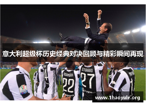 意大利超级杯历史经典对决回顾与精彩瞬间再现 意大利超级杯历史经典对决回顾与精彩瞬间再现