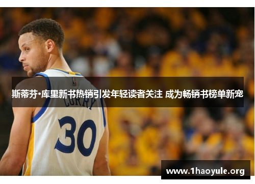 斯蒂芬·库里新书热销引发年轻读者关注 成为畅销书榜单新宠 斯蒂芬·库里新书热销引发年轻读者关注 成为畅销书榜单新宠