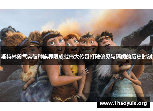 斯特林勇气突破种族界限成就伟大传奇打破偏见与隔阂的历史时刻 斯特林勇气突破种族界限成就伟大传奇打破偏见与隔阂的历史时刻