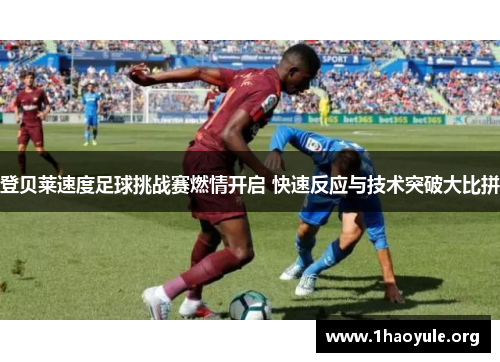 登贝莱速度足球挑战赛燃情开启 快速反应与技术突破大比拼 登贝莱速度足球挑战赛燃情开启 快速反应与技术突破大比拼