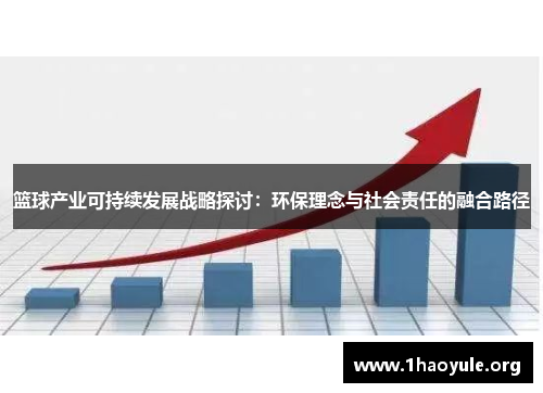 篮球产业可持续发展战略探讨:环保理念与社会责任的融合路径 篮球产业可持续发展战略探讨:环保理念与社会责任的融合路径
