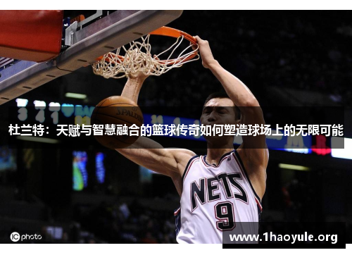 杜兰特:天赋与智慧融合的篮球传奇如何塑造球场上的无限可能 杜兰特:天赋与智慧融合的篮球传奇如何塑造球场上的无限可能