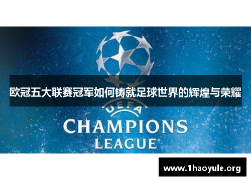 欧冠五大联赛冠军如何铸就足球世界的辉煌与荣耀 欧冠五大联赛冠军如何铸就足球世界的辉煌与荣耀