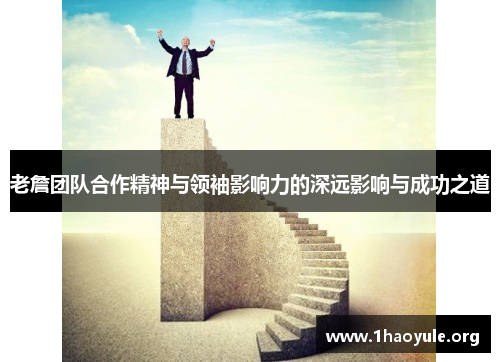 老詹团队合作精神与领袖影响力的深远影响与成功之道 老詹团队合作精神与领袖影响力的深远影响与成功之道