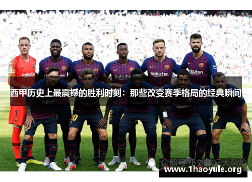西甲历史上最震撼的胜利时刻:那些改变赛季格局的经典瞬间 西甲历史上最震撼的胜利时刻:那些改变赛季格局的经典瞬间