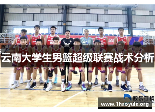 云南大学生男篮超级联赛战术分析 云南大学生男篮超级联赛战术分析