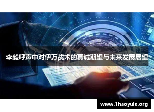 李毅呼声中对伊万战术的真诚期望与未来发展展望 李毅呼声中对伊万战术的真诚期望与未来发展展望