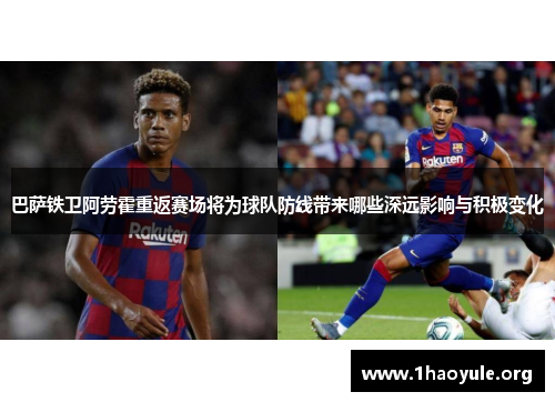 巴萨铁卫阿劳霍重返赛场将为球队防线带来哪些深远影响与积极变化 巴萨铁卫阿劳霍重返赛场将为球队防线带来哪些深远影响与积极变化