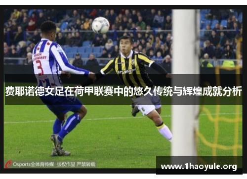 费耶诺德女足在荷甲联赛中的悠久传统与辉煌成就分析 费耶诺德女足在荷甲联赛中的悠久传统与辉煌成就分析