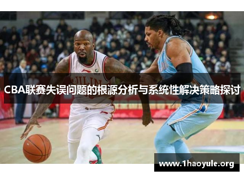 CBA联赛失误问题的根源分析与系统性解决策略探讨 CBA联赛失误问题的根源分析与系统性解决策略探讨