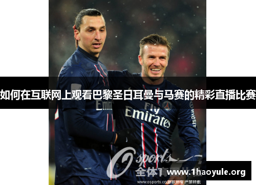 如何在互联网上观看巴黎圣日耳曼与马赛的精彩直播比赛 如何在互联网上观看巴黎圣日耳曼与马赛的精彩直播比赛