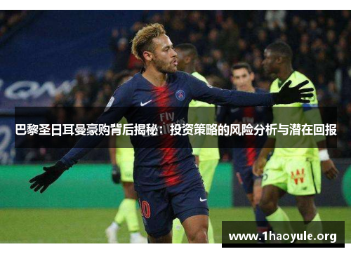 巴黎圣日耳曼豪购背后揭秘:投资策略的风险分析与潜在回报 巴黎圣日耳曼豪购背后揭秘:投资策略的风险分析与潜在回报