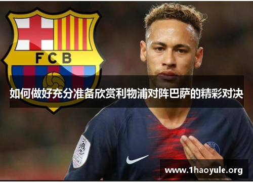 如何做好充分准备欣赏利物浦对阵巴萨的精彩对决 如何做好充分准备欣赏利物浦对阵巴萨的精彩对决