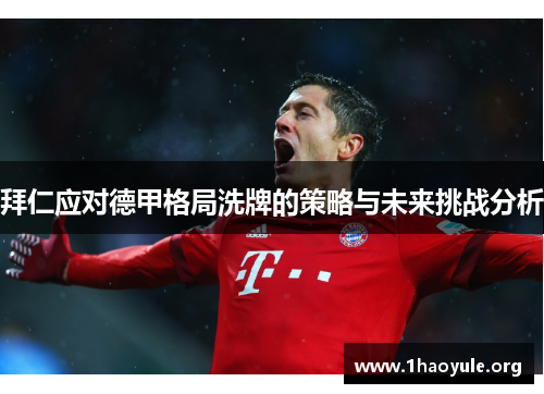 拜仁应对德甲格局洗牌的策略与未来挑战分析 拜仁应对德甲格局洗牌的策略与未来挑战分析