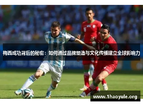 梅西成功背后的秘密:如何通过品牌塑造与文化传播建立全球影响力 梅西成功背后的秘密:如何通过品牌塑造与文化传播建立全球影响力