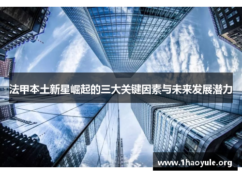 法甲本土新星崛起的三大关键因素与未来发展潜力 法甲本土新星崛起的三大关键因素与未来发展潜力