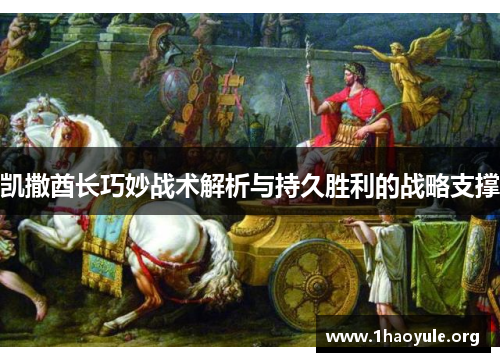 凯撒酋长巧妙战术解析与持久胜利的战略支撑 凯撒酋长巧妙战术解析与持久胜利的战略支撑