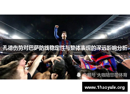 孔德伤势对巴萨防线稳定性与整体表现的深远影响分析 孔德伤势对巴萨防线稳定性与整体表现的深远影响分析