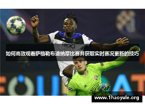 如何高效观看萨格勒布迪纳摩比赛并获取实时赛况更新的技巧 如何高效观看萨格勒布迪纳摩比赛并获取实时赛况更新的技巧