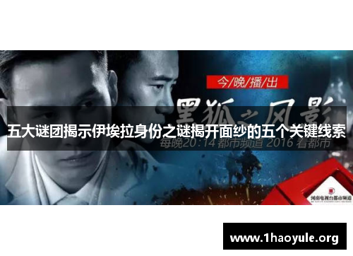 五大谜团揭示伊埃拉身份之谜揭开面纱的五个关键线索 五大谜团揭示伊埃拉身份之谜揭开面纱的五个关键线索