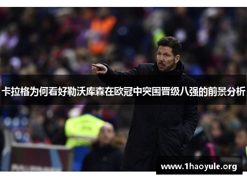 卡拉格为何看好勒沃库森在欧冠中突围晋级八强的前景分析 卡拉格为何看好勒沃库森在欧冠中突围晋级八强的前景分析