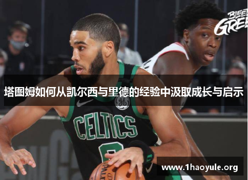 塔图姆如何从凯尔西与里德的经验中汲取成长与启示 塔图姆如何从凯尔西与里德的经验中汲取成长与启示