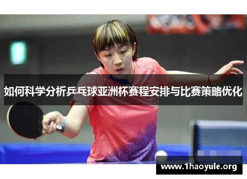 如何科学分析乒乓球亚洲杯赛程安排与比赛策略优化
