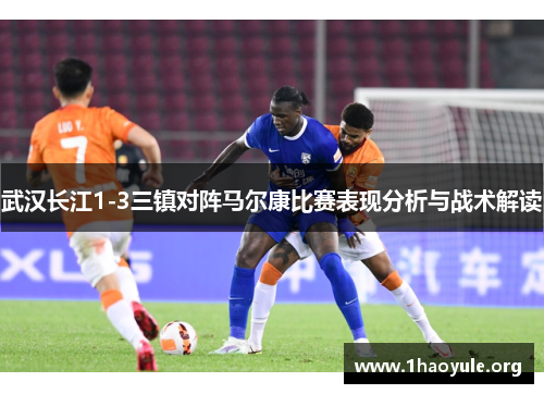武汉长江1-3三镇对阵马尔康比赛表现分析与战术解读 武汉长江1-3三镇对阵马尔康比赛表现分析与战术解读