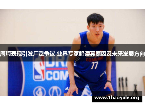 周琦表现引发广泛争议 业界专家解读其原因及未来发展方向 周琦表现引发广泛争议 业界专家解读其原因及未来发展方向