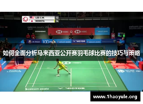 如何全面分析马来西亚公开赛羽毛球比赛的技巧与策略 如何全面分析马来西亚公开赛羽毛球比赛的技巧与策略