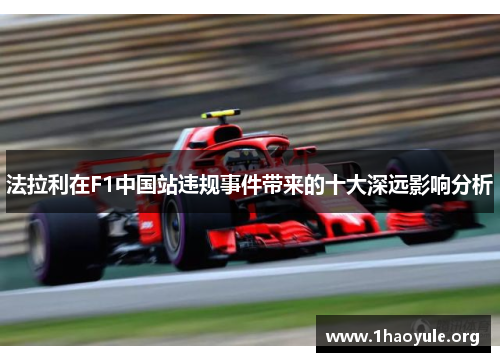 法拉利在F1中国站违规事件带来的十大深远影响分析 法拉利在F1中国站违规事件带来的十大深远影响分析