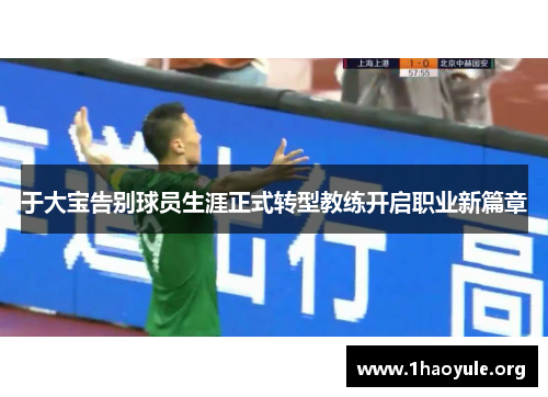 于大宝告别球员生涯正式转型教练开启职业新篇章 于大宝告别球员生涯正式转型教练开启职业新篇章