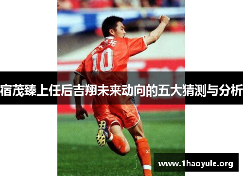 宿茂臻上任后吉翔未来动向的五大猜测与分析 宿茂臻上任后吉翔未来动向的五大猜测与分析