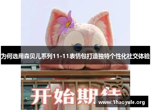 为何选用森贝儿系列11-11表情包打造独特个性化社交体验 为何选用森贝儿系列11-11表情包打造独特个性化社交体验