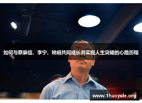 如何与蔡崇信、李宁、姚明共同成长并实现人生突破的心路历程