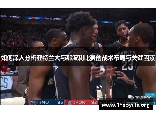 如何深入分析亚特兰大与那波利比赛的战术布局与关键因素 如何深入分析亚特兰大与那波利比赛的战术布局与关键因素