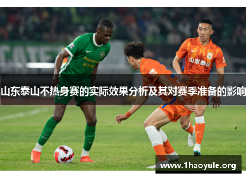 山东泰山不热身赛的实际效果分析及其对赛季准备的影响 山东泰山不热身赛的实际效果分析及其对赛季准备的影响