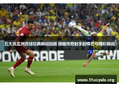 五大吕孟洲进球经典瞬间回顾 领略传奇射手的锋芒与精彩瞬间 五大吕孟洲进球经典瞬间回顾 领略传奇射手的锋芒与精彩瞬间