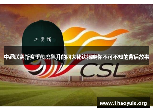 中超联赛新赛季热度飙升的四大秘诀揭晓你不可不知的背后故事 中超联赛新赛季热度飙升的四大秘诀揭晓你不可不知的背后故事