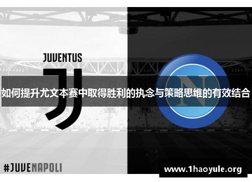 如何提升尤文本赛中取得胜利的执念与策略思维的有效结合 如何提升尤文本赛中取得胜利的执念与策略思维的有效结合