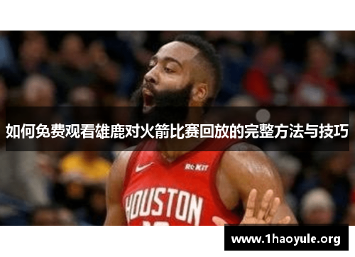 如何免费观看雄鹿对火箭比赛回放的完整方法与技巧 如何免费观看雄鹿对火箭比赛回放的完整方法与技巧
