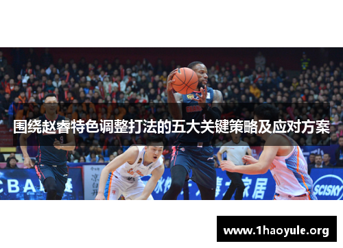 围绕赵睿特色调整打法的五大关键策略及应对方案 围绕赵睿特色调整打法的五大关键策略及应对方案
