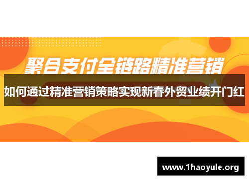 如何通过精准营销策略实现新春外贸业绩开门红 如何通过精准营销策略实现新春外贸业绩开门红
