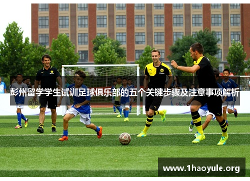 彭州留学学生试训足球俱乐部的五个关键步骤及注意事项解析 彭州留学学生试训足球俱乐部的五个关键步骤及注意事项解析