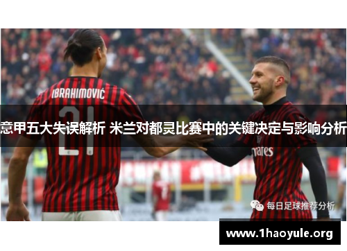 意甲五大失误解析 米兰对都灵比赛中的关键决定与影响分析 意甲五大失误解析 米兰对都灵比赛中的关键决定与影响分析