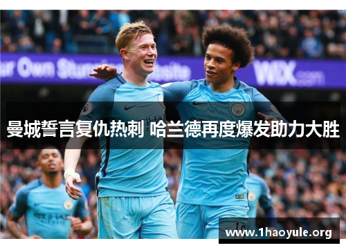 曼城誓言复仇热刺 哈兰德再度爆发助力大胜 曼城誓言复仇热刺 哈兰德再度爆发助力大胜