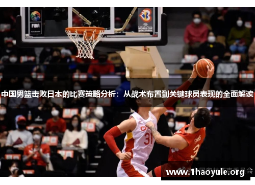 中国男篮击败日本的比赛策略分析:从战术布置到关键球员表现的全面解读 中国男篮击败日本的比赛策略分析:从战术布置到关键球员表现的全面解读