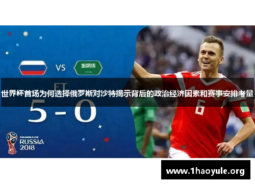 世界杯首场为何选择俄罗斯对沙特揭示背后的政治经济因素和赛事安排考量 世界杯首场为何选择俄罗斯对沙特揭示背后的政治经济因素和赛事安排考量