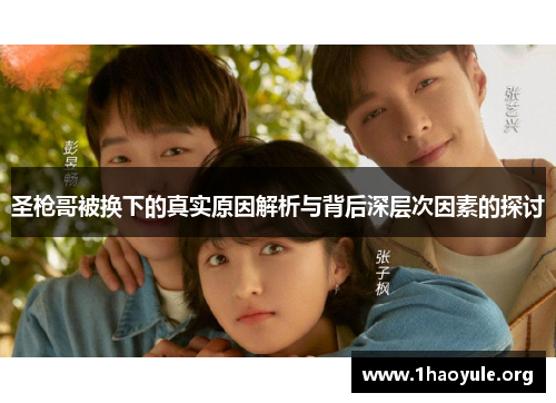 圣枪哥被换下的真实原因解析与背后深层次因素的探讨 圣枪哥被换下的真实原因解析与背后深层次因素的探讨